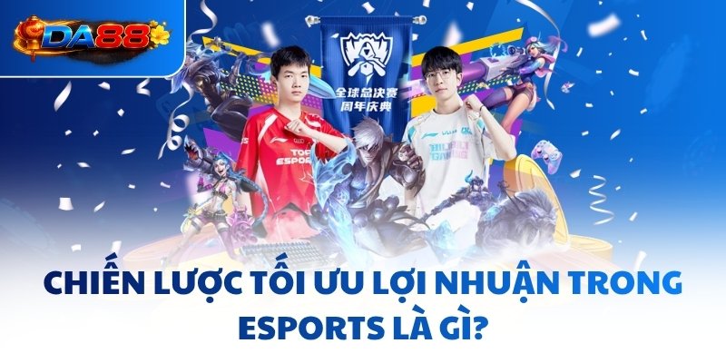 Chiến lược tối ưu lợi nhuận trong Esports là gì?