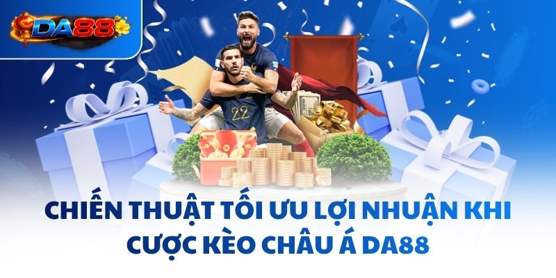 Chiến thuật tối ưu lợi nhuận khi cược kèo châu Á DA88