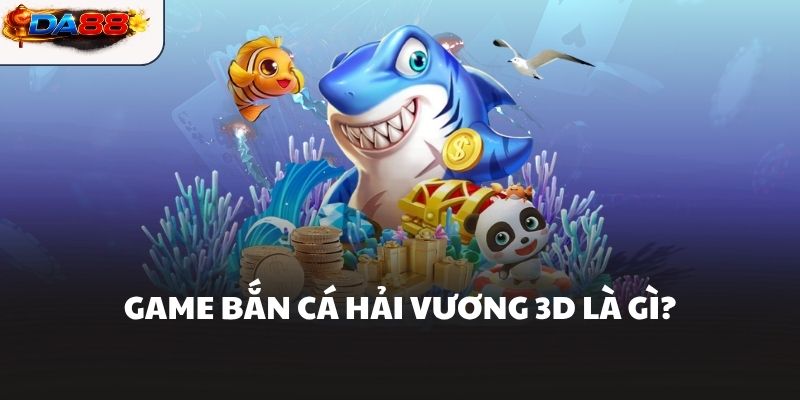 Game bắn cá hải vương 3D là gì?