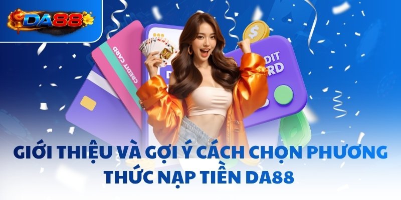 Giới thiệu và gợi ý cách chọn phương thức nạp tiền DA88 