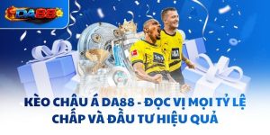 Kèo Châu Á DA88 - Đọc Vị Mọi Tỷ Lệ Chấp Và Đầu Tư Hiệu Quả