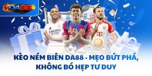 Kèo Ném Biên DA88 - Mẹo Bứt Phá, Không Bó Hẹp Tư Duy