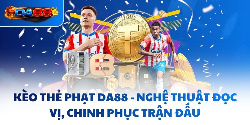 Kèo Thẻ Phạt DA88 - Nghệ Thuật Đọc Vị, Chinh Phục Trận Đấu
