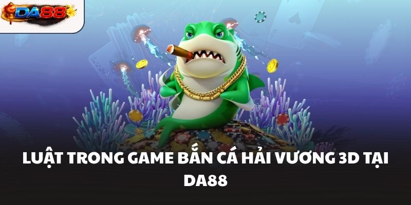 Luật trong game bắn cá hải vương 3d tại DA88
