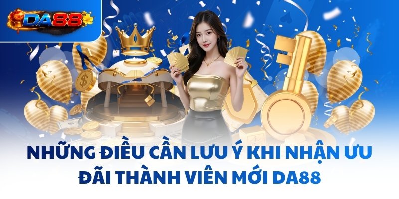 Những điều cần lưu ý khi nhận ưu đãi thành viên mới DA88