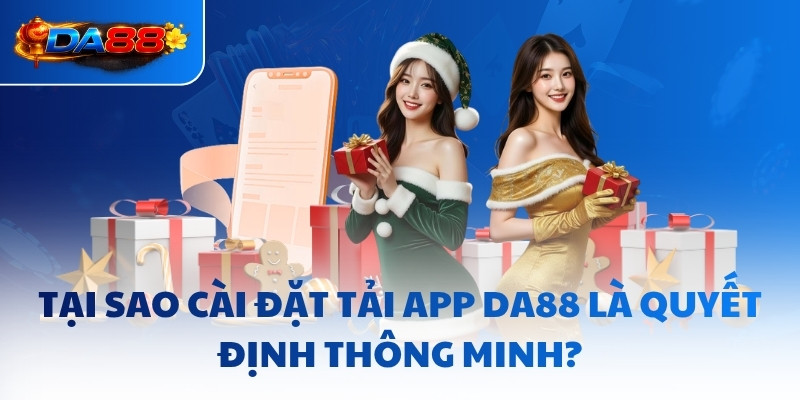 Tại sao cài đặt tải app DA88 là quyết định thông minh?