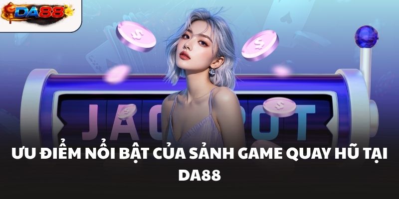 Ưu điểm nổi bật của sảnh game quay hũ tại DA88