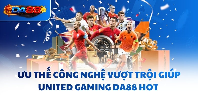 Ưu thế công nghệ vượt trội giúp United Gaming DA88 hot 